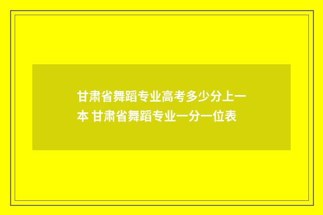 甘肃省舞蹈专业高考多少分上一本 甘肃省舞蹈专业一分一位表