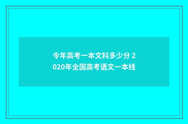 令年高考一本文科多少分 2020年全国高考语文一本线
