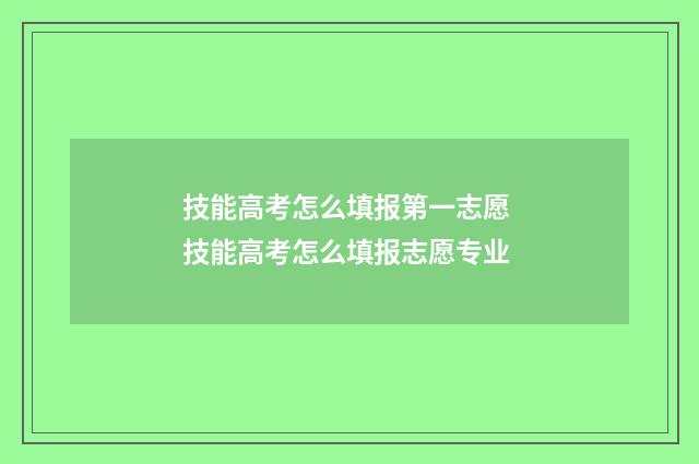 技能高考怎么填报第一志愿 技能高考怎么填报志愿专业