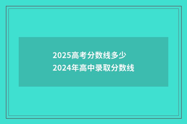 2025高考分数线多少 2024年高中录取分数线
