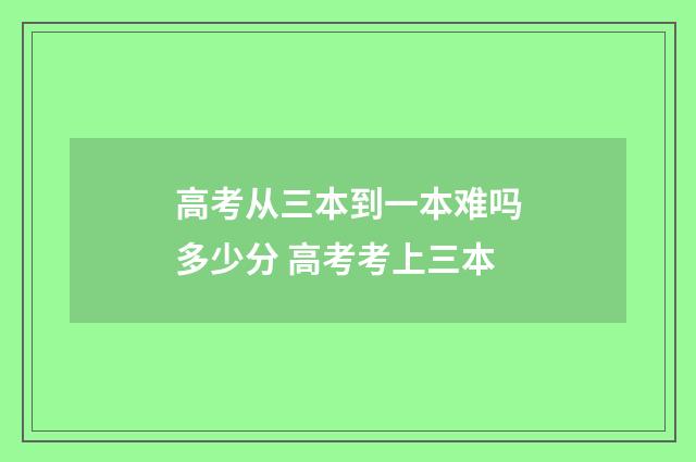高考从三本到一本难吗多少分 高考考上三本