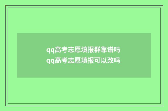 qq高考志愿填报群靠谱吗 qq高考志愿填报可以改吗