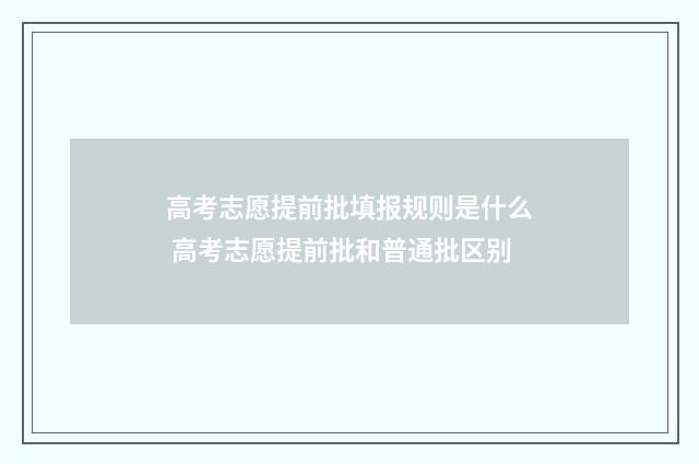 高考志愿提前批填报规则是什么 高考志愿提前批和普通批区别