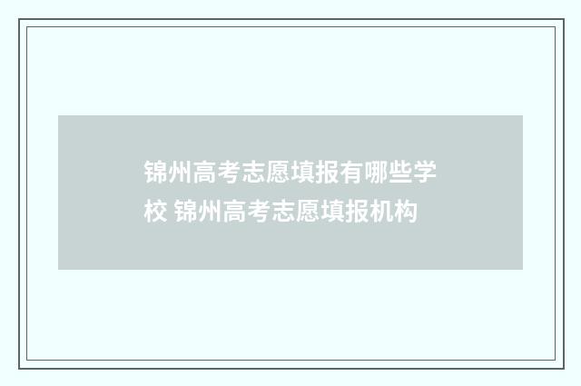锦州高考志愿填报有哪些学校 锦州高考志愿填报机构