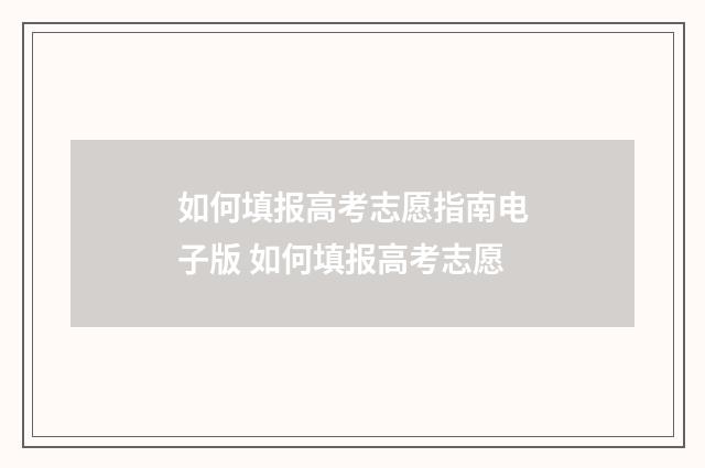 如何填报高考志愿指南电子版 如何填报高考志愿