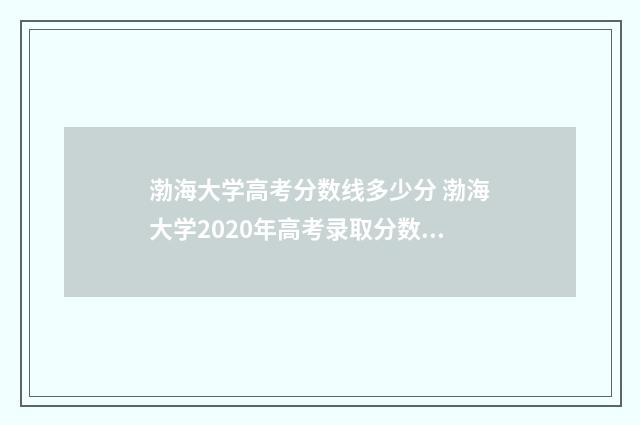 渤海大学高考分数线多少分 渤海大学2020年高考录取分数线