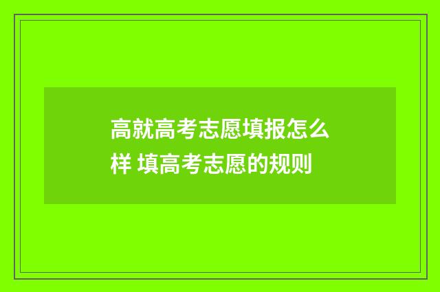 高就高考志愿填报怎么样 填高考志愿的规则