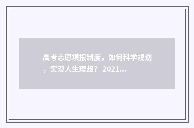 高考志愿填报制度，如何科学规划，实现人生理想？ 2021年开始,高考志愿填报模式