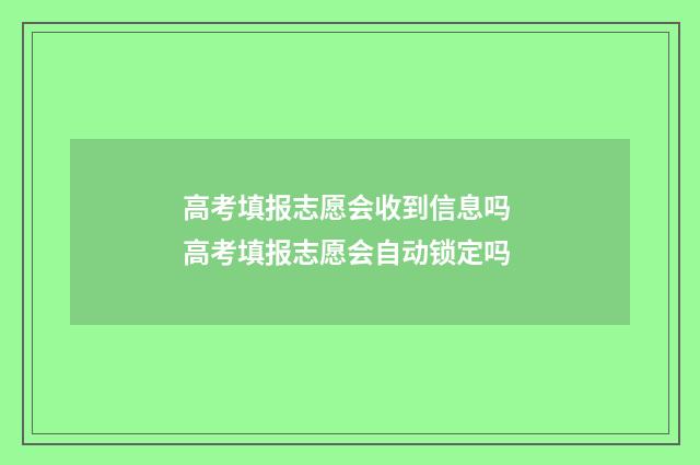 高考填报志愿会收到信息吗 高考填报志愿会自动锁定吗
