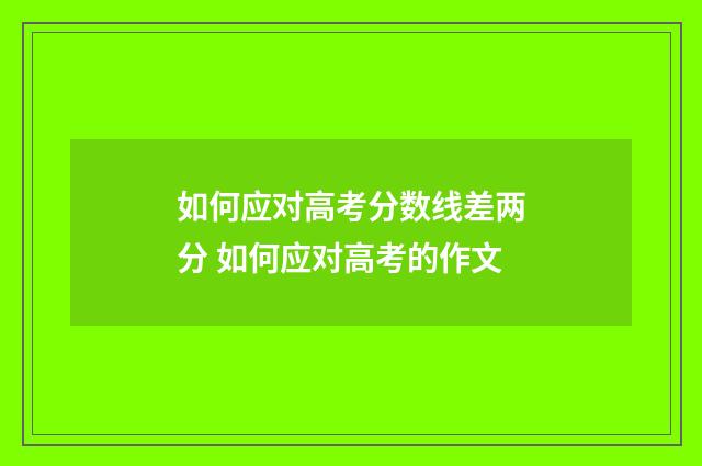 如何应对高考分数线差两分 如何应对高考的作文