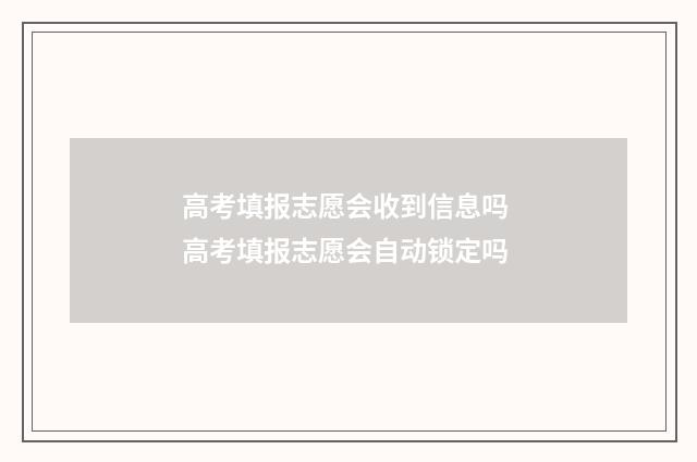 高考填报志愿会收到信息吗 高考填报志愿会自动锁定吗