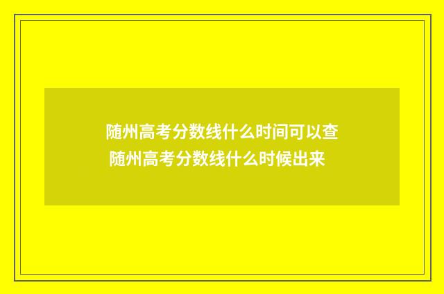 随州高考分数线什么时间可以查 随州高考分数线什么时候出来