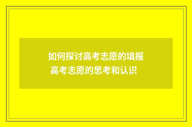 如何探讨高考志愿的填报 高考志愿的思考和认识