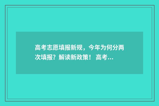 高考志愿填报新规，今年为何分两次填报？解读新政策！ 高考志愿填报新优设计是什么