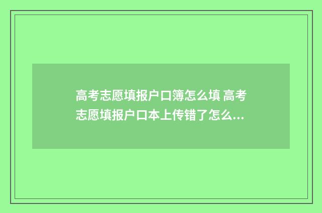 高考志愿填报户口簿怎么填 高考志愿填报户口本上传错了怎么办