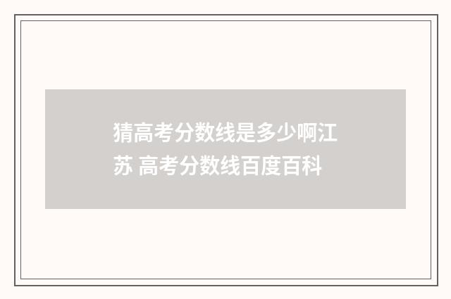 猜高考分数线是多少啊江苏 高考分数线百度百科