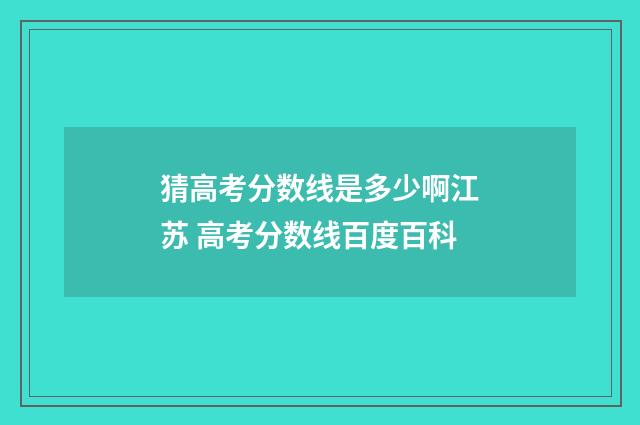 猜高考分数线是多少啊江苏 高考分数线百度百科