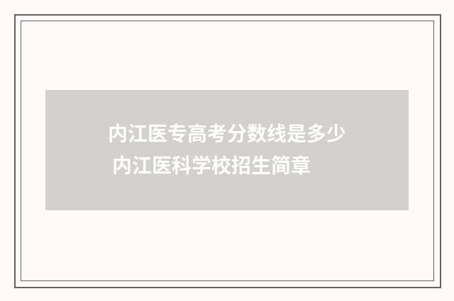 内江医专高考分数线是多少 内江医科学校招生简章