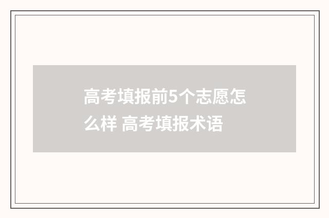 高考填报前5个志愿怎么样 高考填报术语