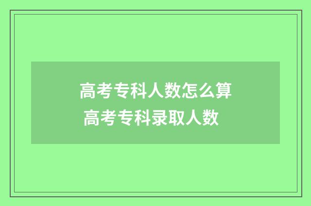 高考专科人数怎么算 高考专科录取人数