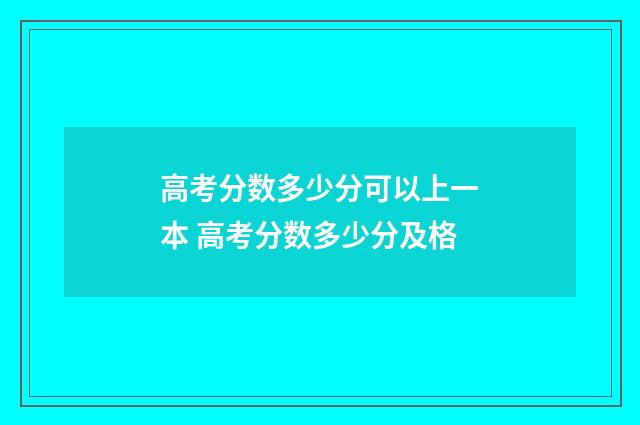 高考分数多少分可以上一本 高考分数多少分及格