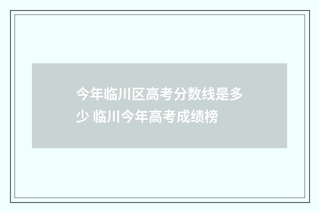 今年临川区高考分数线是多少 临川今年高考成绩榜