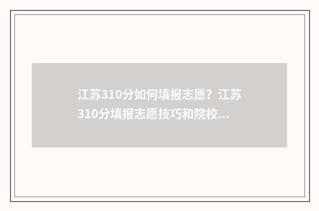 江苏310分如何填报志愿？江苏310分填报志愿技巧和院校推荐 江苏高考310分什么概念