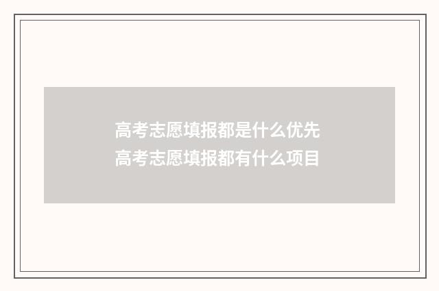 高考志愿填报都是什么优先 高考志愿填报都有什么项目