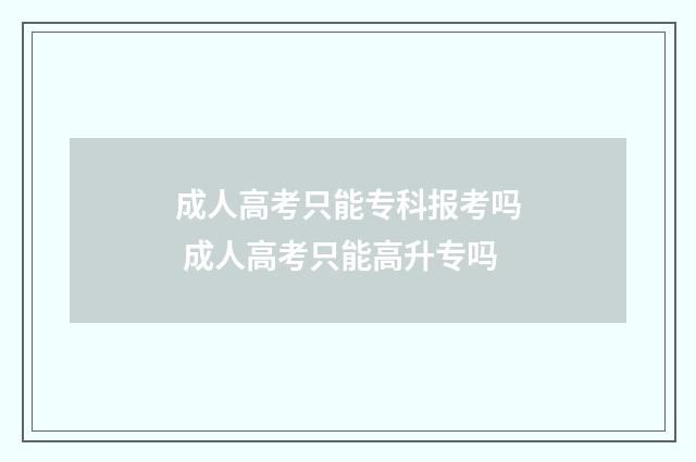 成人高考只能专科报考吗 成人高考只能高升专吗