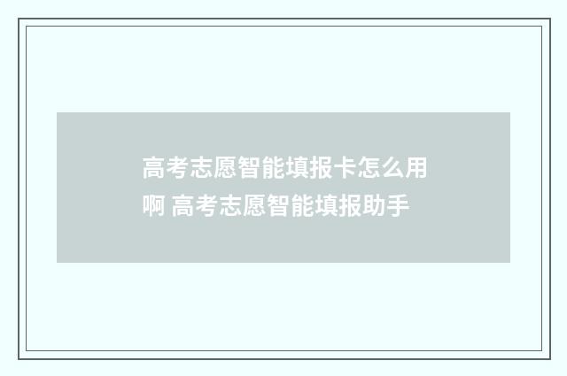 高考志愿智能填报卡怎么用啊 高考志愿智能填报助手