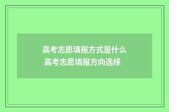 高考志愿填报方式是什么 高考志愿填报方向选择