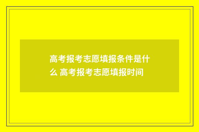 高考报考志愿填报条件是什么 高考报考志愿填报时间