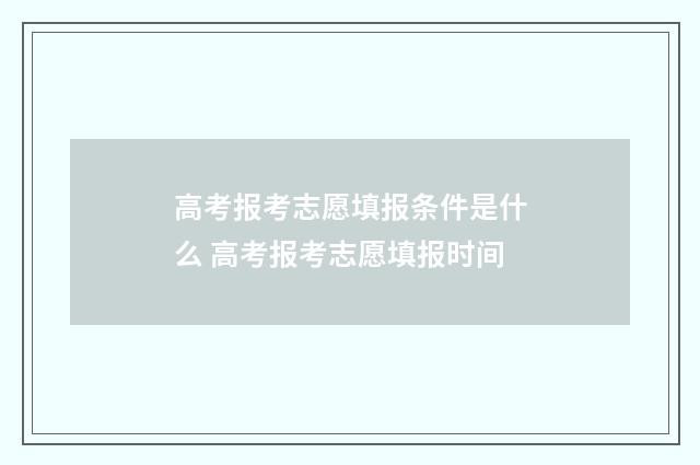 高考报考志愿填报条件是什么 高考报考志愿填报时间