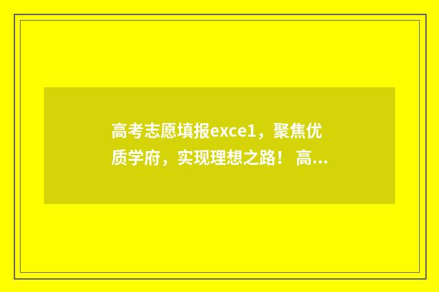 高考志愿填报exce1，聚焦优质学府，实现理想之路！ 高考志愿填报excel怎么使用