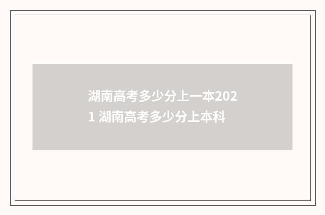 湖南高考多少分上一本2021 湖南高考多少分上本科