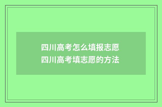 四川高考怎么填报志愿 四川高考填志愿的方法