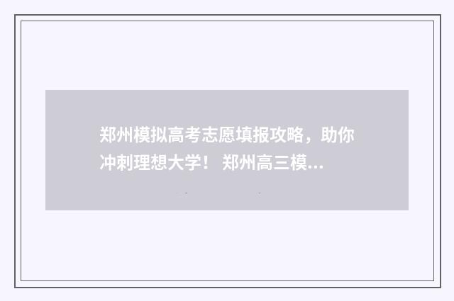 郑州模拟高考志愿填报攻略，助你冲刺理想大学！ 郑州高三模拟考试难度