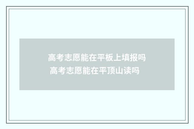 高考志愿能在平板上填报吗 高考志愿能在平顶山读吗