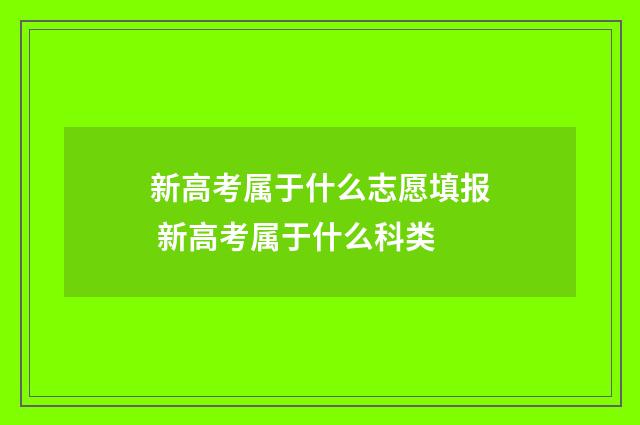 新高考属于什么志愿填报 新高考属于什么科类