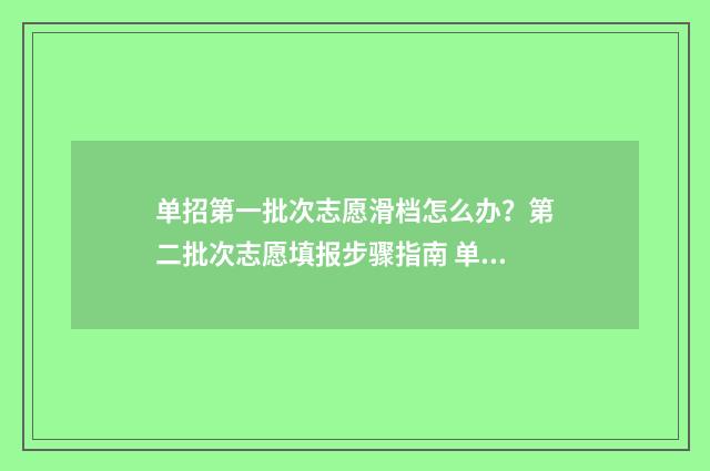 单招第一批次志愿滑档怎么办？第二批次志愿填报步骤指南 单招第一批次志愿可以改吗