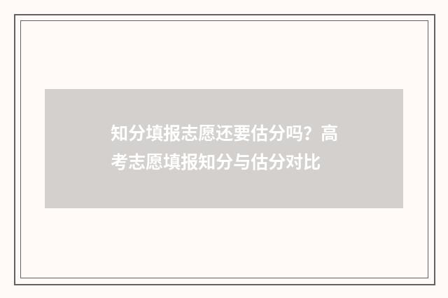 知分填报志愿还要估分吗？高考志愿填报知分与估分对比