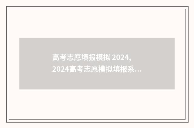 高考志愿填报模拟 2024, 2024高考志愿模拟填报系统 高考志愿填报模拟表