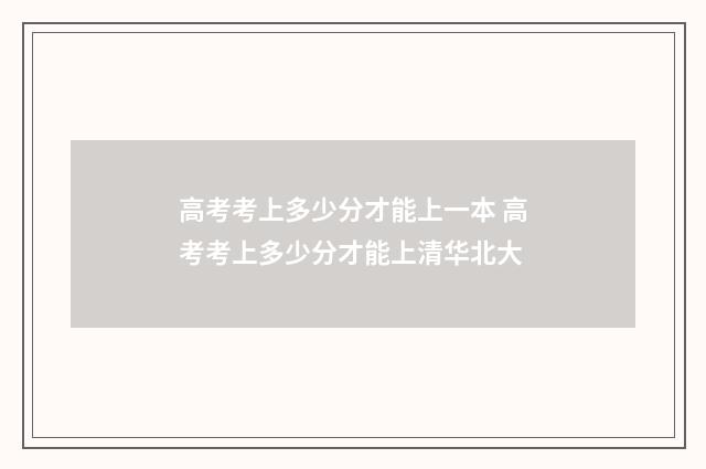 高考考上多少分才能上一本 高考考上多少分才能上清华北大