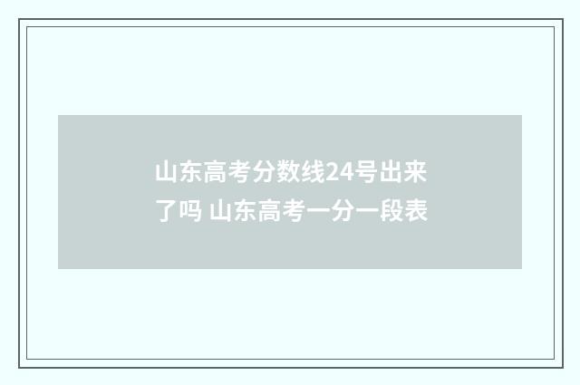 山东高考分数线24号出来了吗 山东高考一分一段表