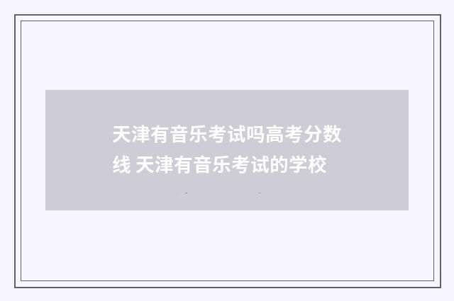 天津有音乐考试吗高考分数线 天津有音乐考试的学校