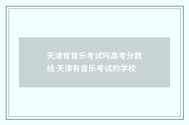天津有音乐考试吗高考分数线 天津有音乐考试的学校
