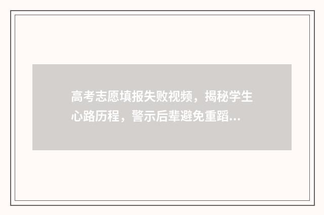 高考志愿填报失败视频，揭秘学生心路历程，警示后辈避免重蹈覆辙！ 高考志愿填报失败是怎样的