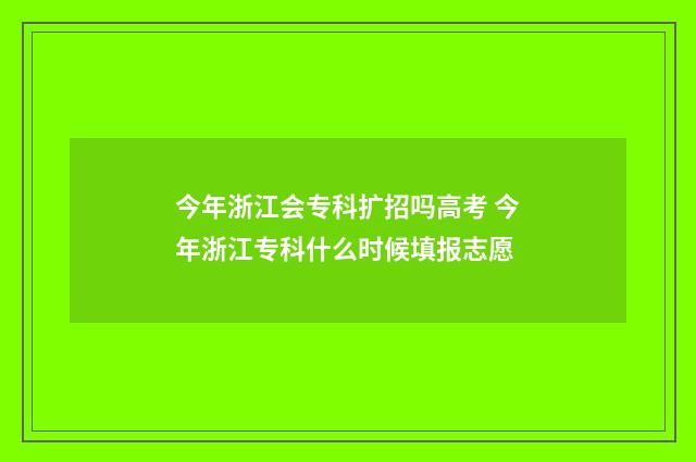今年浙江会专科扩招吗高考 今年浙江专科什么时候填报志愿
