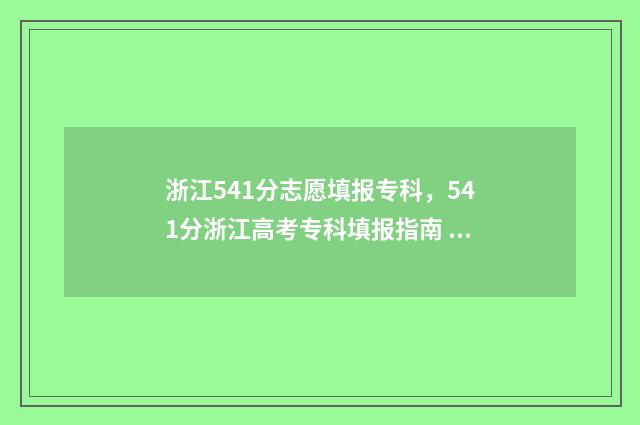 浙江541分志愿填报专科，541分浙江高考专科填报指南 浙江541分能上什么大学?