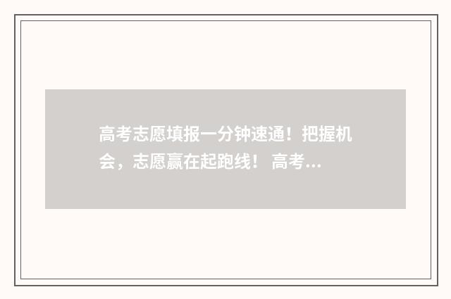 高考志愿填报一分钟速通！把握机会，志愿赢在起跑线！ 高考志愿填报志愿表